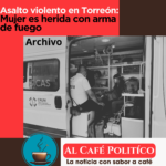 Hieren a mujer con arma de fuego tras asalto en Torreón