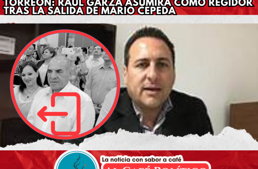 Ajuste en Torreón: Cepeda fuera, Raúl Garza será regidor titular y dejaría Atención Ciudadana