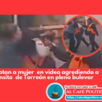 Video viral: Mujer agrede a oficial de tránsito en Torreón; será denunciada