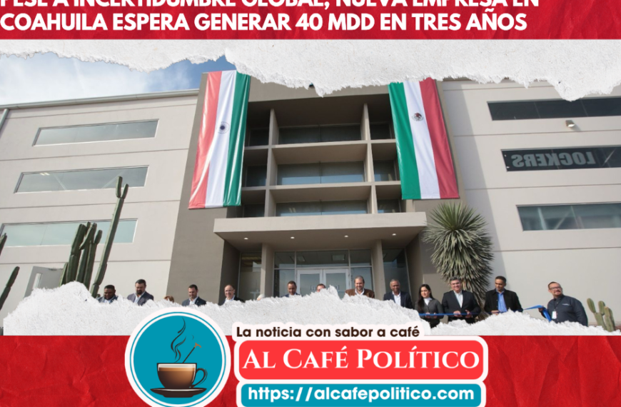 Pese a incertidumbre global, nueva empresa en Coahuila espera generar 40 mdd en tres años