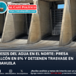 Coahuila detiene envío de agua a Tamaulipas ante colapso en presa Falcón