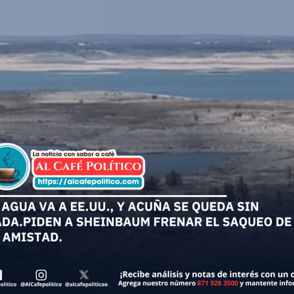 Conagua exprime y Sheinbaum omite: Acuña, tierra de&hellip;