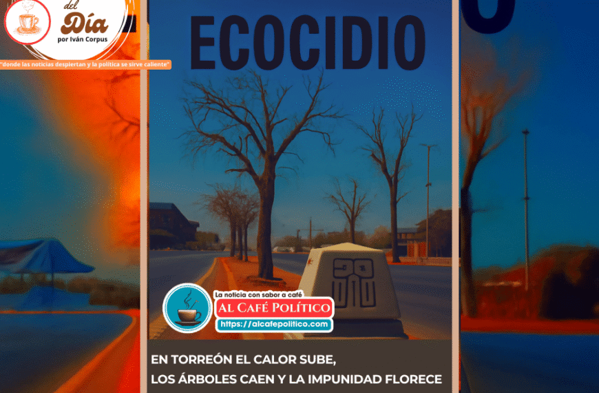 Torreón sin sombra: el ecocidio disfrazado de progreso