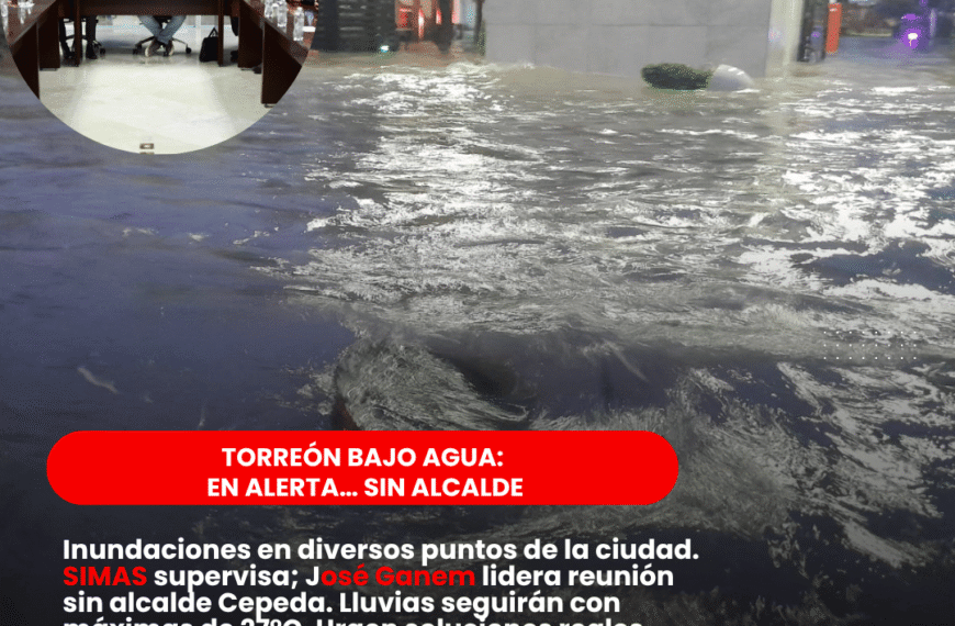 Torreón bajo agua (otra vez): activan protocolo de emergencia; lluvias seguirán