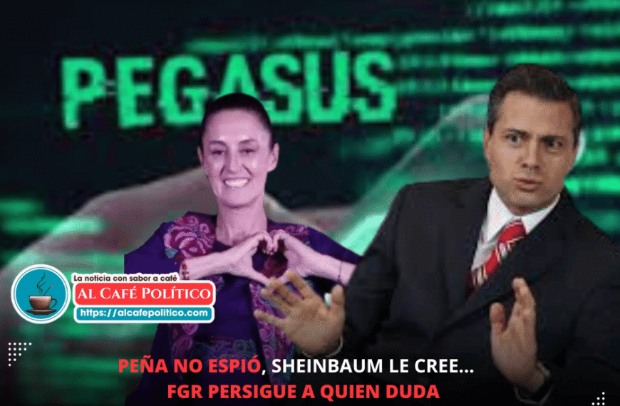 Sheinbaum exonera a Peña por Pegasus y FGR persigue a la jueza del caso
