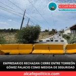 Empresarios rechazan cierre entre Torreón y Gómez Palacio: “No es solución, es un retroceso”