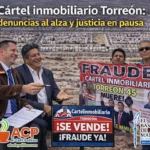 Cártel inmobiliario en Torreón: crecen denuncias y persiste la impunidad