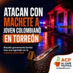 Atacan con machete a joven colombiano en Torreón