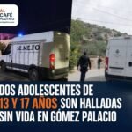 Dos adolescentes de 13 y 17 años son halladas sin vida en Gómez Palacio